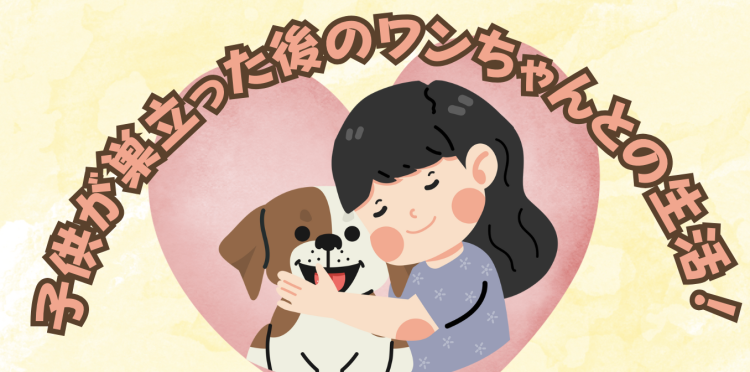 子供が巣立った後のワンちゃんとの生活！